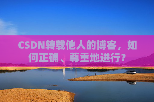 CSDN转载他人的博客，如何正确、尊重地进行？