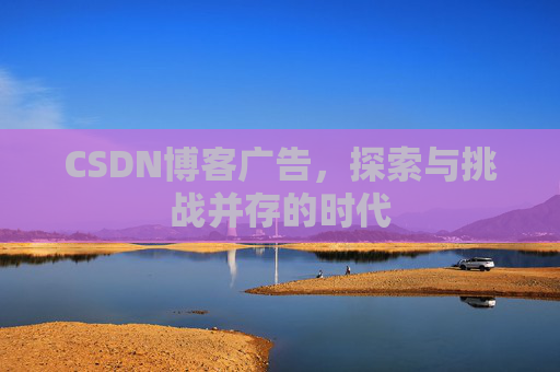 CSDN博客广告，探索与挑战并存的时代