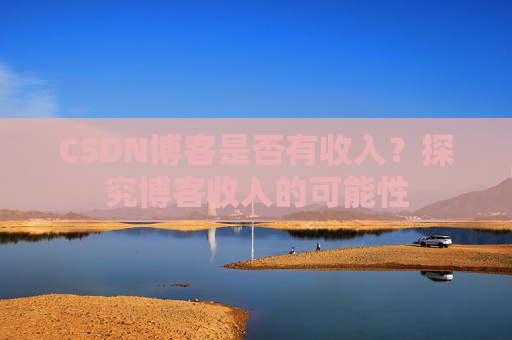 CSDN博客是否有收入？探究博客收入的可能性