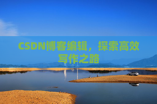 CSDN博客编辑，探索高效写作之路